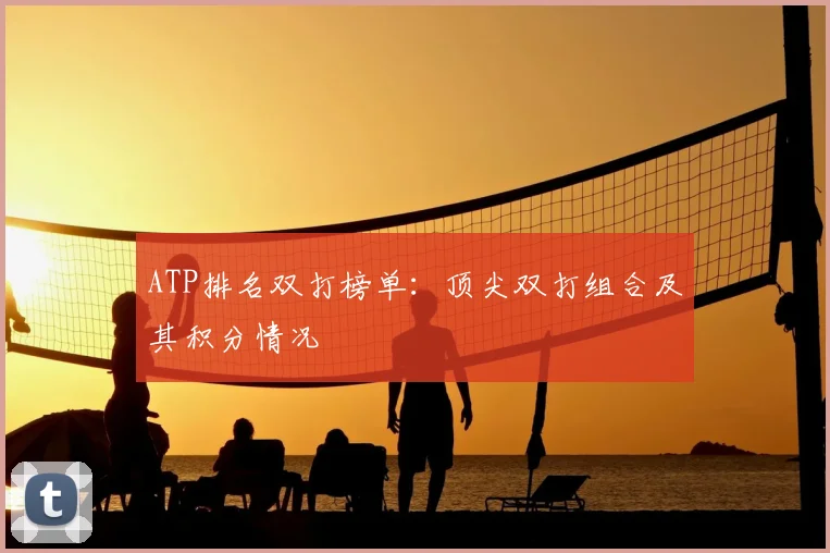 ATP排名双打榜单：顶尖双打组合及其积分情况