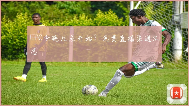 UFC今晚几点开始？免费直播渠道汇总