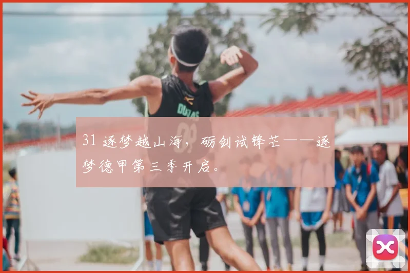31 逐梦越山海，砺剑试锋芒——逐梦德甲第三季开启。