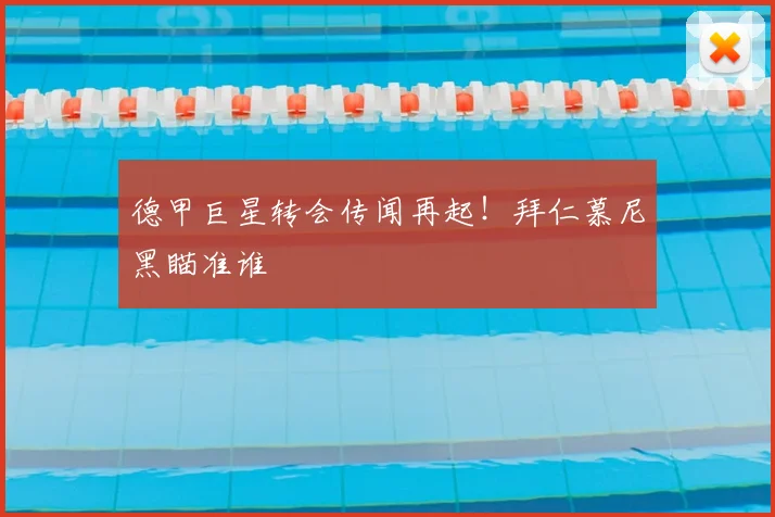 德甲巨星转会传闻再起！拜仁慕尼黑瞄准谁