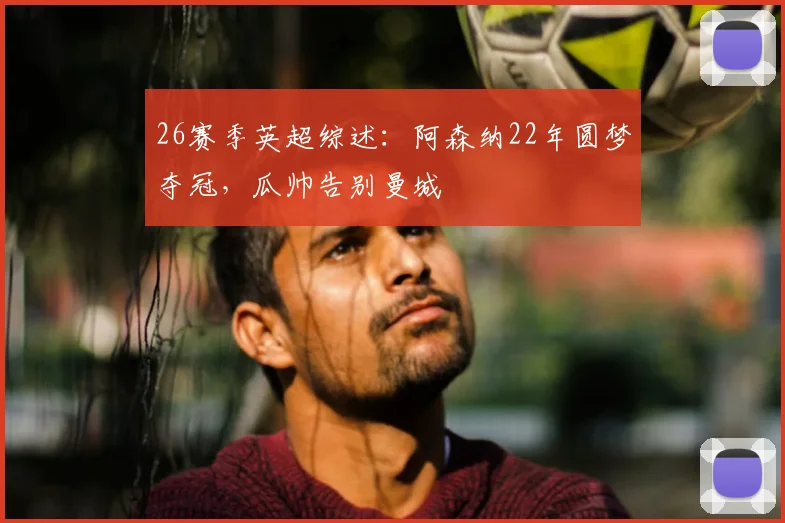 26赛季英超综述：阿森纳22年圆梦夺冠，瓜帅告别曼城