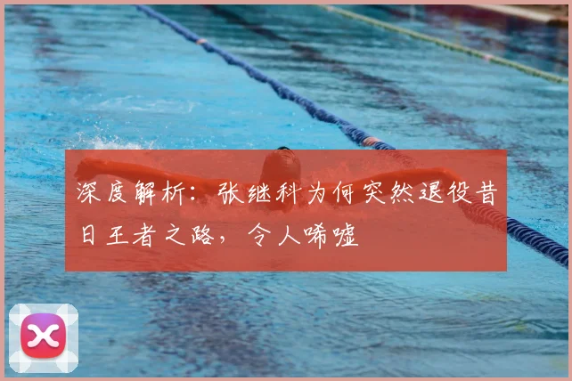 深度解析：张继科为何突然退役昔日王者之路，令人唏嘘