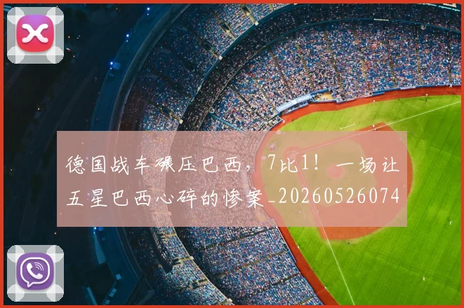 德国战车碾压巴西，7比1！一场让五星巴西心碎的惨案_20260526074534