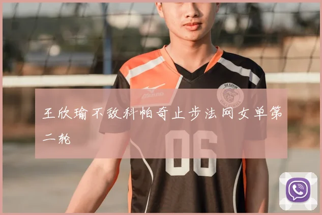 王欣瑜不敌科帕奇止步法网女单第二轮