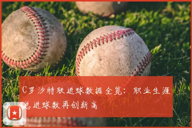 C罗沙特联进球数据全览：职业生涯总进球数再创新高